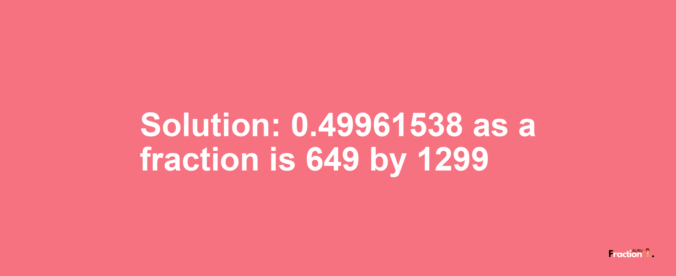 Solution:0.49961538 as a fraction is 649/1299